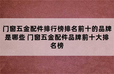 门窗五金配件排行榜排名前十的品牌是哪些 门窗五金配件品牌前十大排名榜